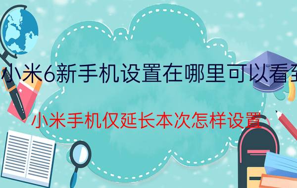 小米6新手机设置在哪里可以看到 小米手机仅延长本次怎样设置？